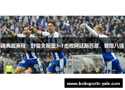 瑞典超赛程：舒雷夫斯堡3-1击败阿廷斯苏恩，晋级八强