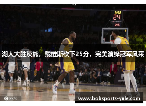 湖人大胜灰熊，戴维斯砍下25分，完美演绎冠军风采