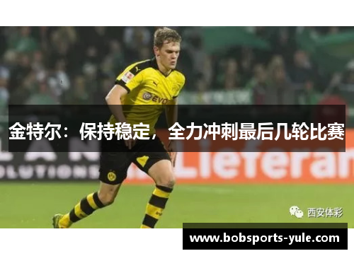 金特尔：保持稳定，全力冲刺最后几轮比赛