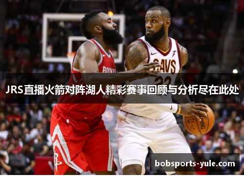 JRS直播火箭对阵湖人精彩赛事回顾与分析尽在此处
